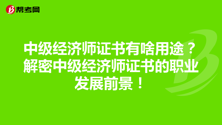 中级经济师证书有啥用途?解密中级经济师证书的职业发展前景!