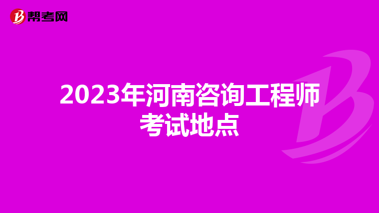2023年河南咨询工程师考试地点