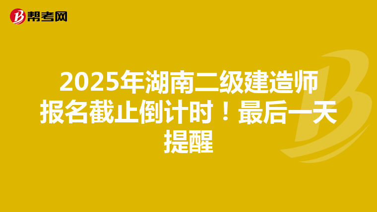 2025年湖南二级建造师报名截止倒计时！最后一天提醒