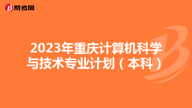 2023年重庆计算机科学与技术专业计划（本科）