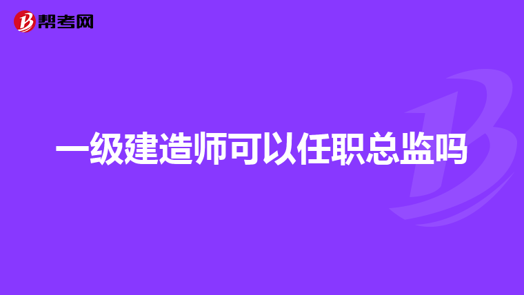 一级建造师可以任职总监吗