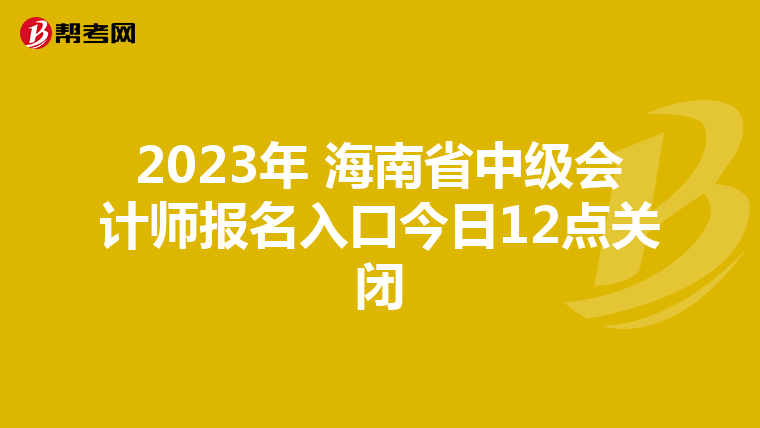 2023年 海南省中級(jí)會(huì)計(jì)師報(bào)名入口今日12點(diǎn)關(guān)閉