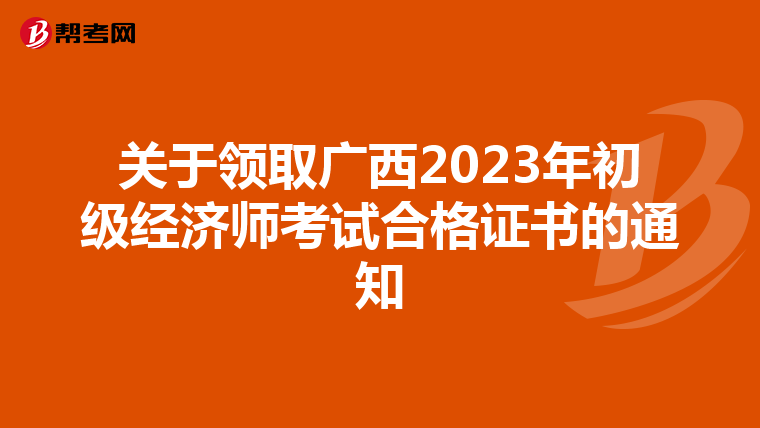 关于领取广西2023年初级经济师考试合格证书的通知