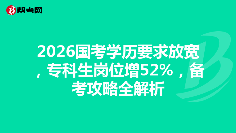2026国考学历要求放宽，专科生岗位增52%，备考攻略全解析