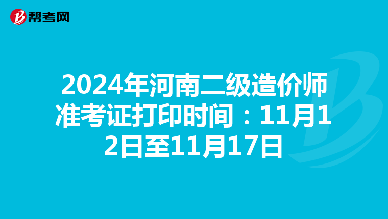 2024年河南二級造價師準(zhǔn)考證打印時間:11月12日至11月17日