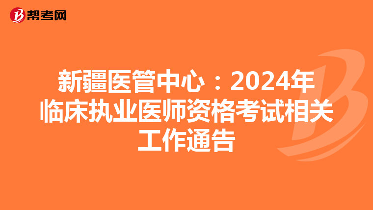 新疆医管中心：2024年临床执业医师资格考试相关工作通告