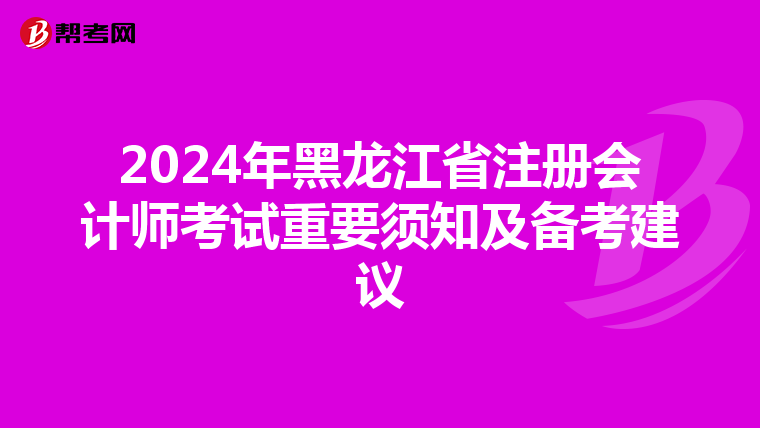 2024年黑龍江省注冊會計師考試重要須知及備考建議