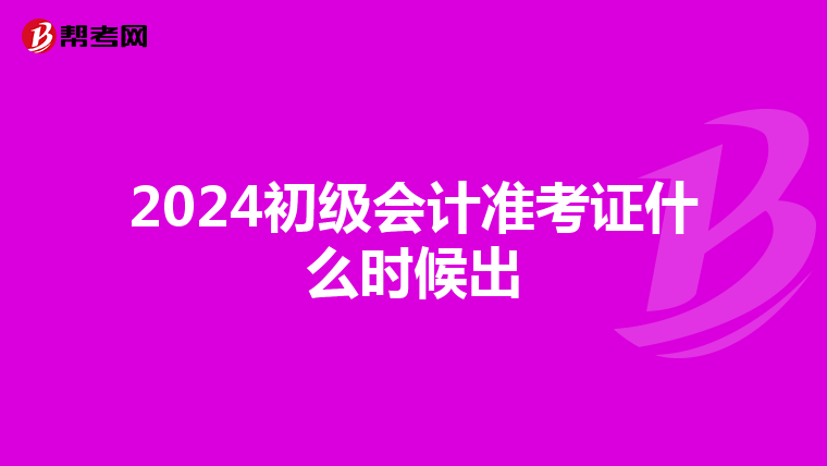 2024初级会计准考证什么时候出