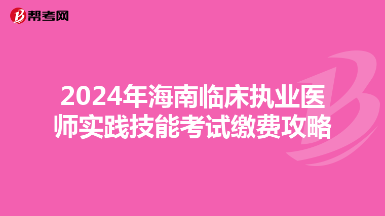 2024年海南临床执业医师实践技能考试缴费攻略