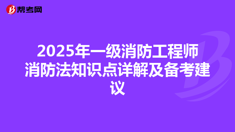 2025年一级消防工程师消防法知识点详解及备考建议