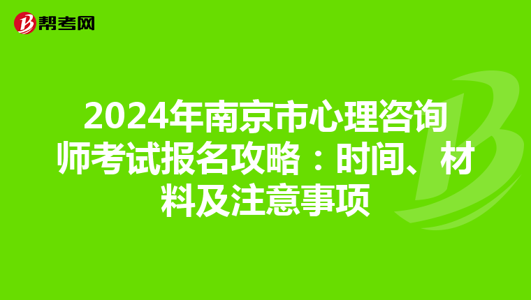 2024年南京市心理咨询师考试报名攻略：时间、材料及注意事项
