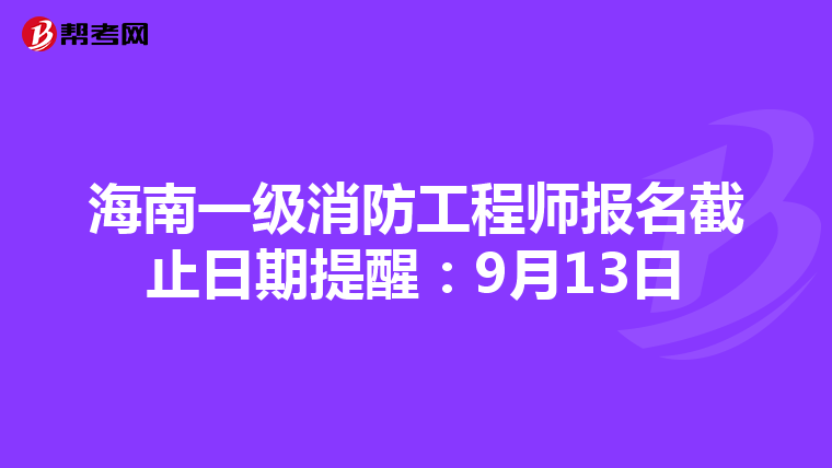 海南一级消防工程师报名截止日期提醒：9月13日