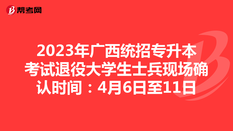 2023年廣西統招專升本考試退役大學生士兵現場確認時間：4月6日至11日