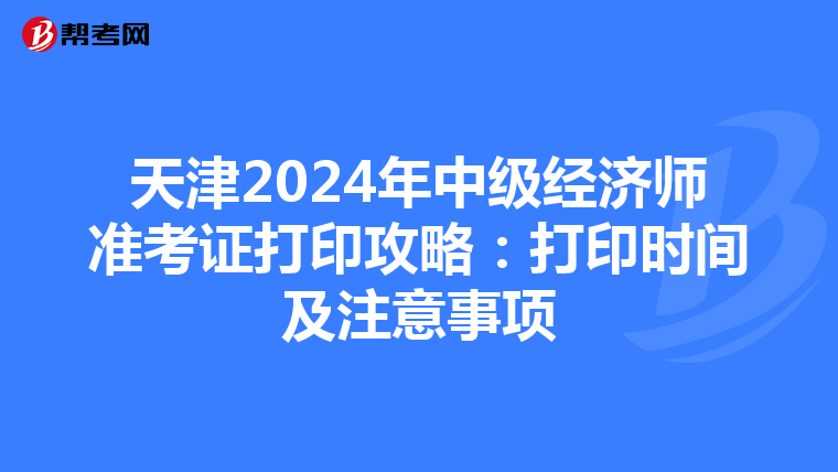 天津2024年中級經濟師準考證打印攻略：打印時間及注意事項