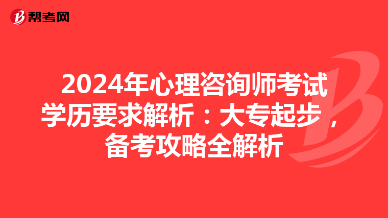2024年心理咨询师考试学历要求解析：大专起步，备考攻略全解析