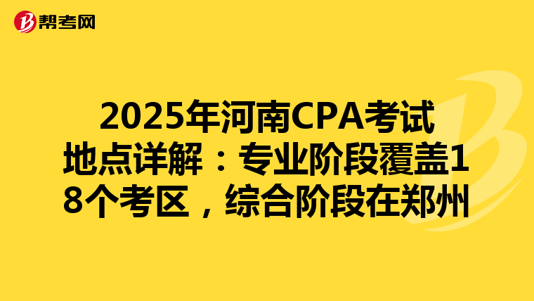 2025年河南CPA考試地點詳解：專業階段覆蓋18個考區，綜合階段在鄭州