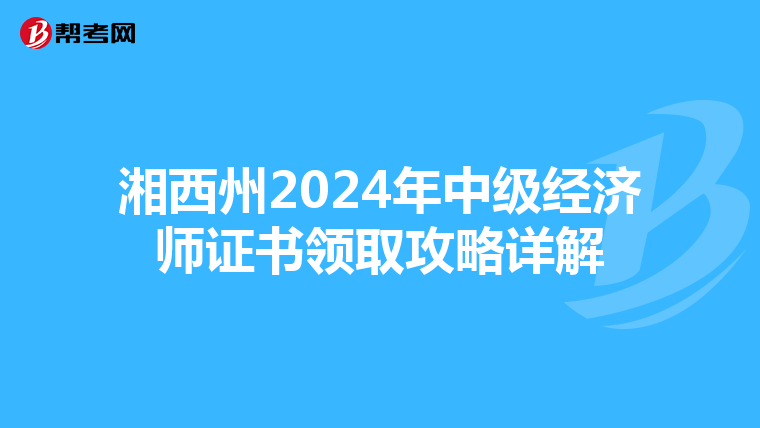 湘西州2024年中级经济师证书领取攻略详解