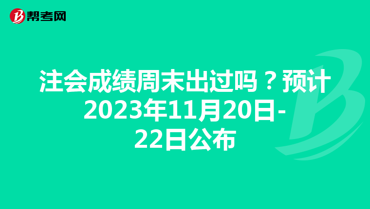 注会成绩周末出过吗？预计2023年11月20日-22日公布