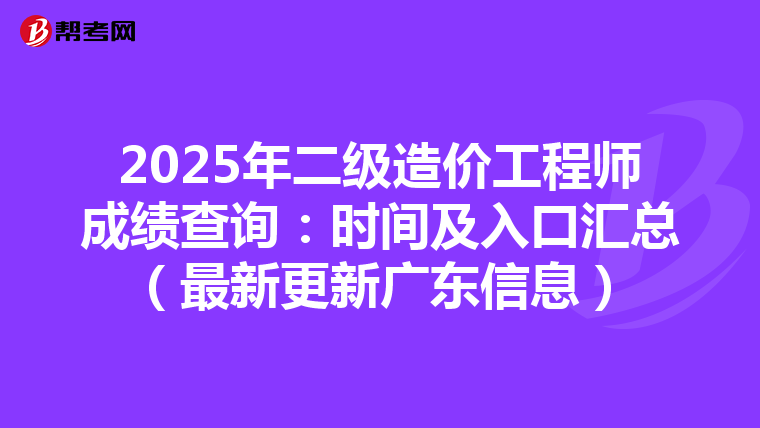 2025年二級造價工程師成績查詢：時間及入口匯總（最新更新廣東信息）