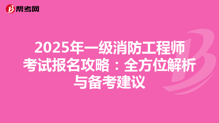 2025年一级消防工程师考试报名攻略：全方位解析与备考建议