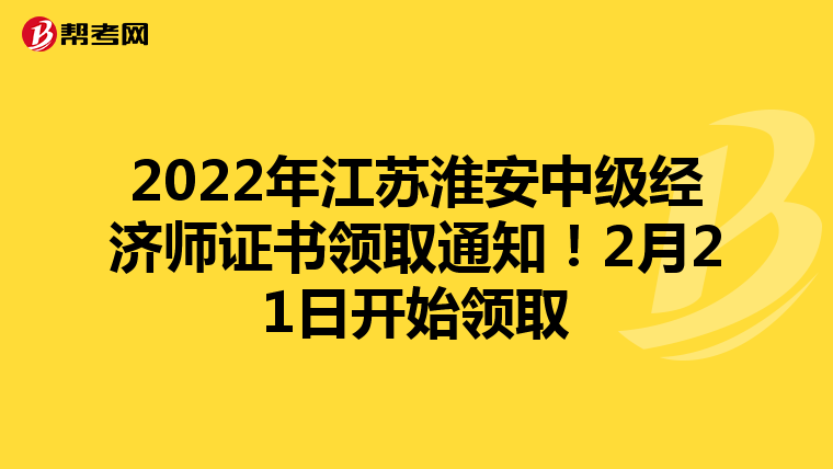 2022年江苏淮安中级经济师证书领取通知!2月21日开始领取