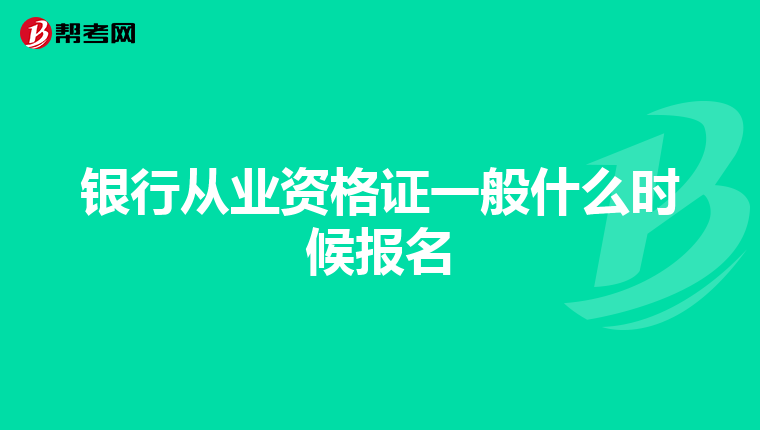 银行从业资格证一般什么时候报名