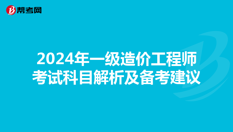 2024年一级造价工程师考试科目解析及备考建议