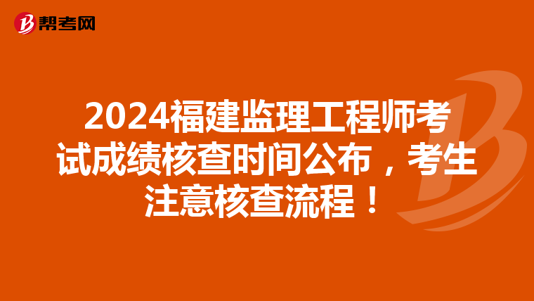 2024福建监理工程师考试成绩核查时间公布，考生注意核查流程！