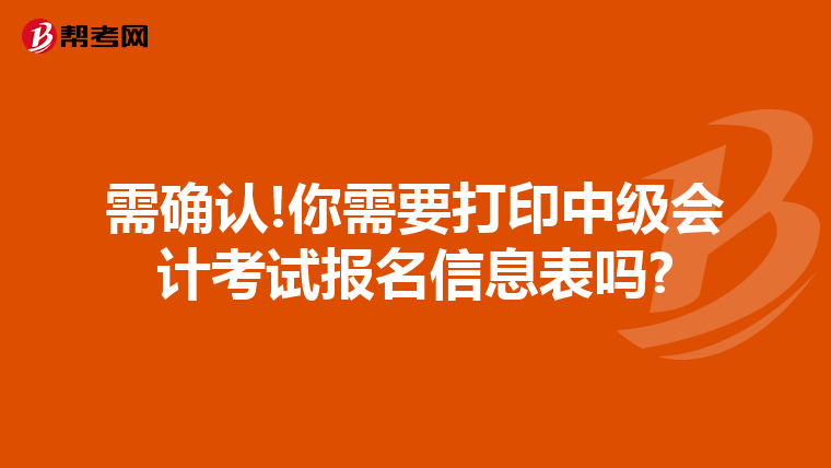 需确认!你需要打印中级会计考试报名信息表吗?