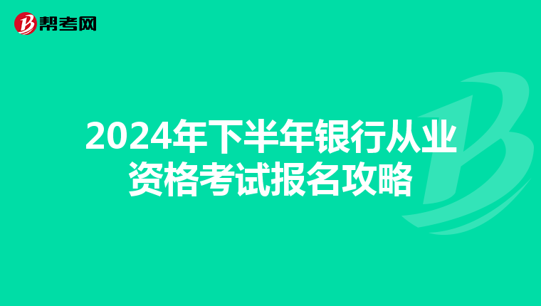2024年下半年银行从业资格考试报名攻略