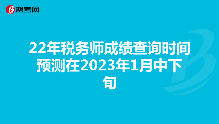 22年税务师成绩查询时间预测在2023年1月中下旬