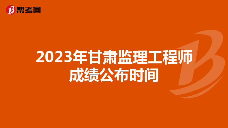 2023年甘肃监理工程师成绩公布时间