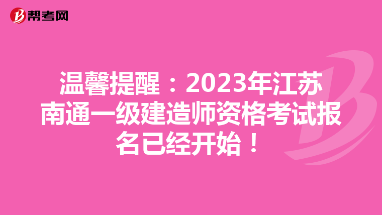 温馨提醒：2023年江苏南通一级建造师资格考试报名已经开始！