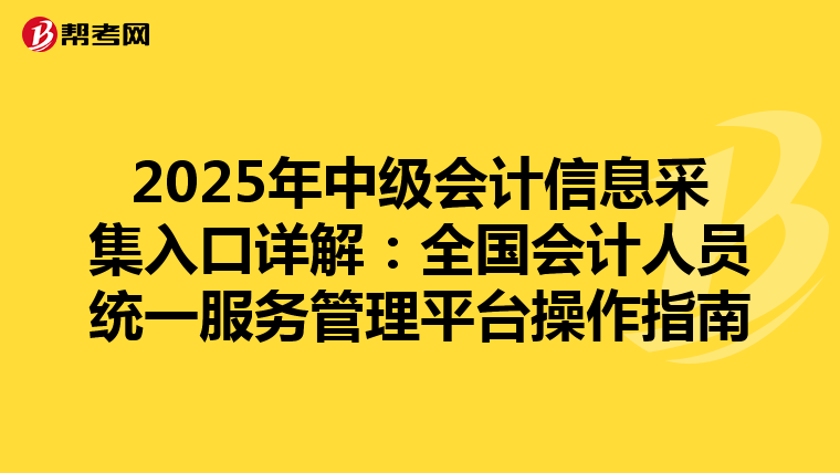 2025年中级会计信息采集入口详解：全国会计人员统一服务管理平台操作指南
