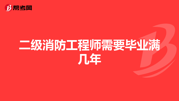 二级消防工程师需要毕业满几年