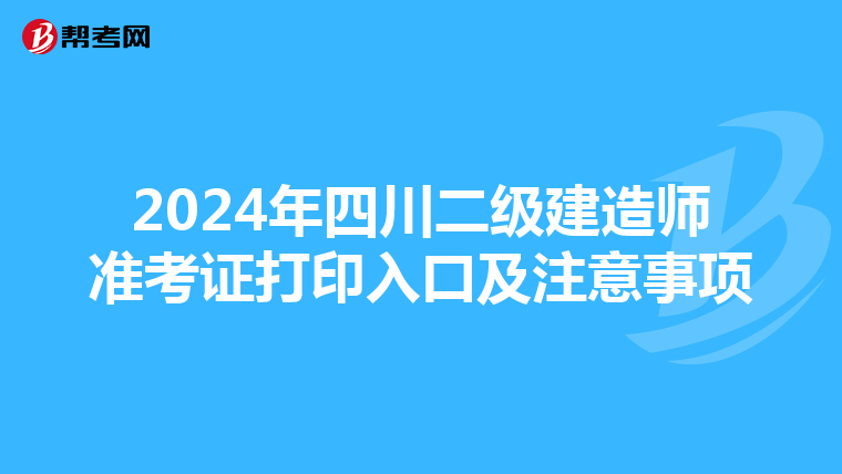 2024年四川二级建造师准考证打印入口及注意事项