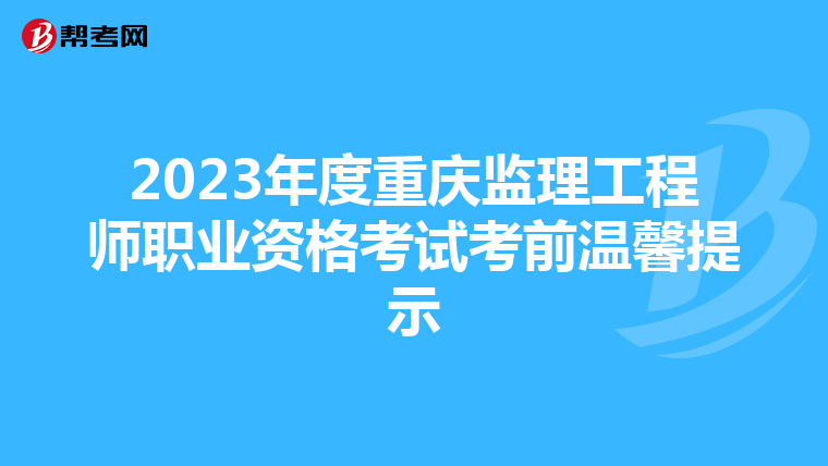 2023年度重庆监理工程师职业资格考试考前温馨提示
