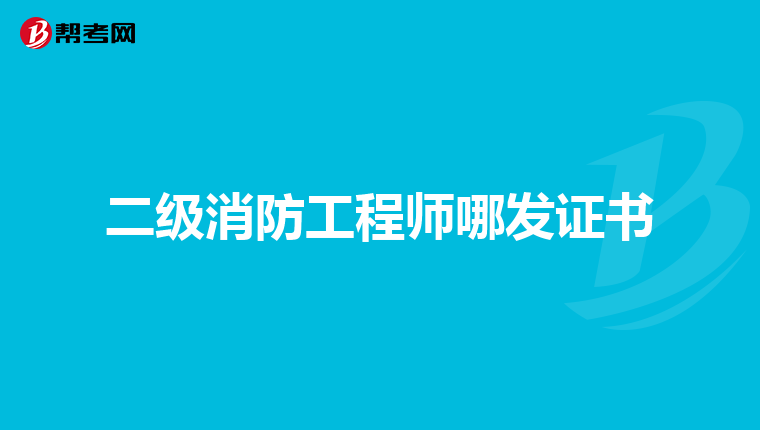 二级消防工程师哪发证书