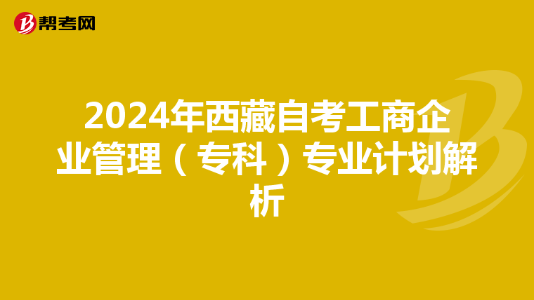 2024年西藏自考工商企业管理（专科）专业计划解析