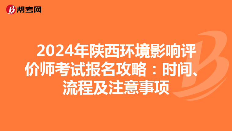 2024年陕西环境影响评价师考试报名攻略：时间、流程及注意事项
