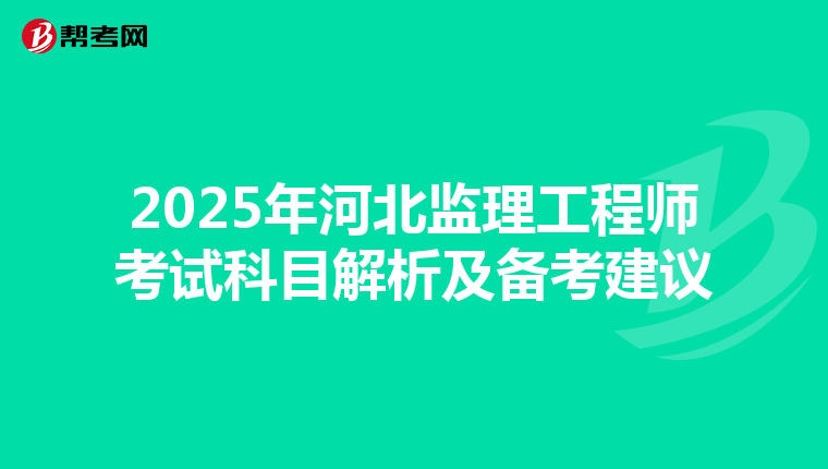 2025年河北监理工程师考试科目解析及备考建议