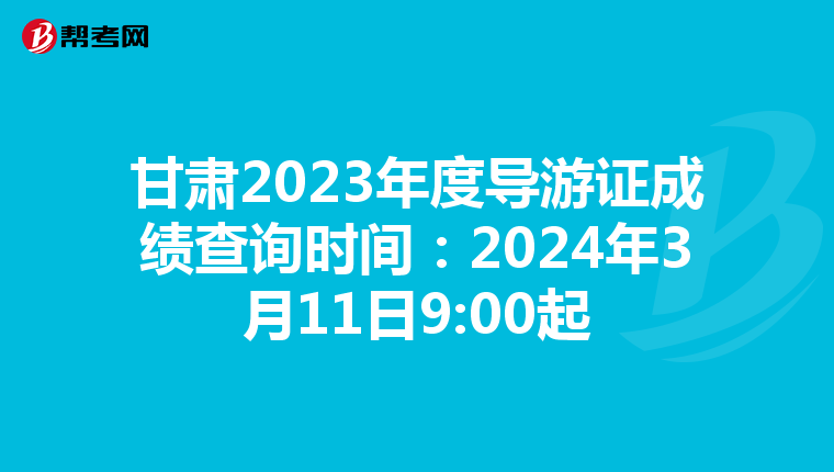 甘肃2023年度导游证成绩查询时间：2024年3月11日9:00起