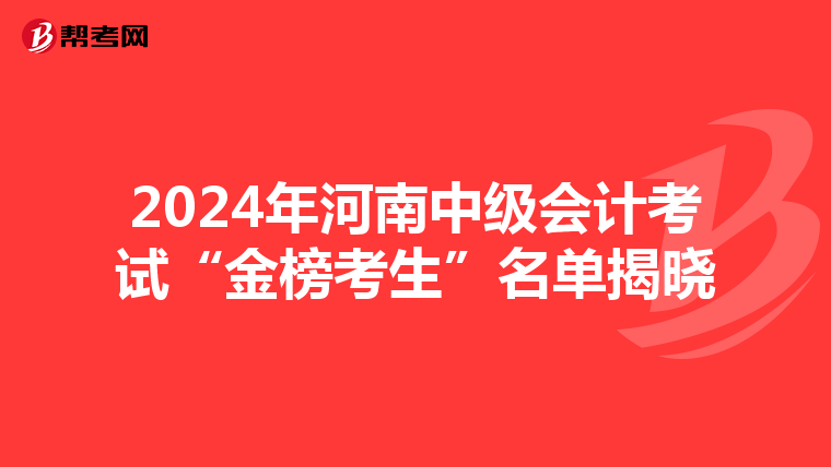 2024年河南中级会计考试“金榜考生”名单揭晓