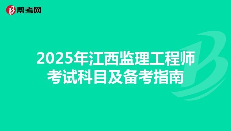 2025年江西监理工程师考试科目及备考指南