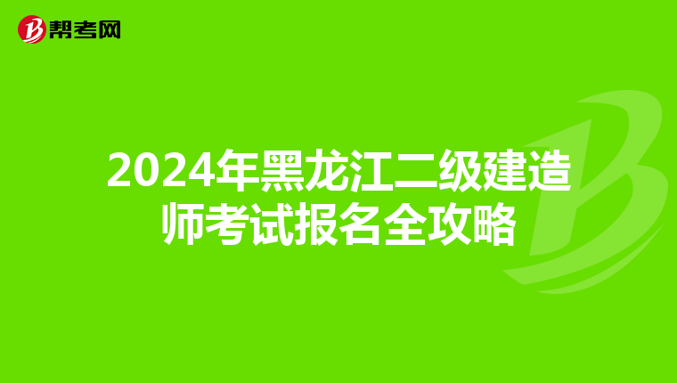 2024年黑龙江二级建造师考试报名全攻略