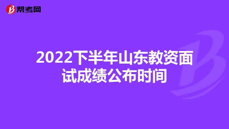 2022下半年山东教资面试成绩公布时间