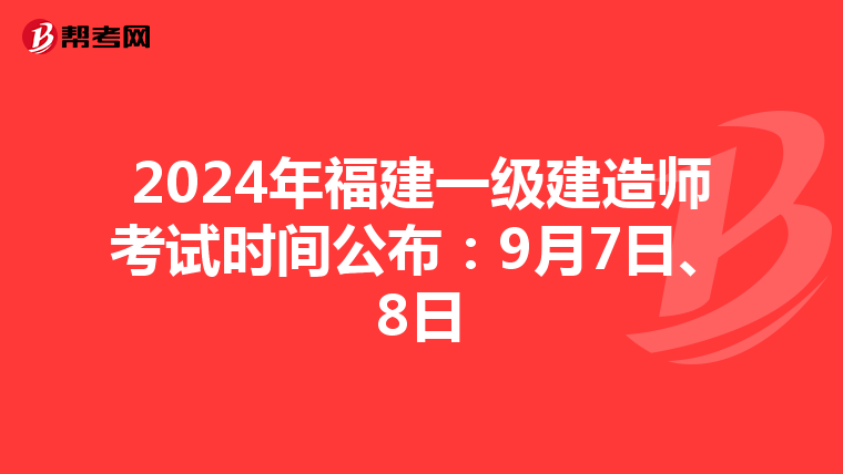 2024年福建一级建造师考试时间公布：9月7日、8日