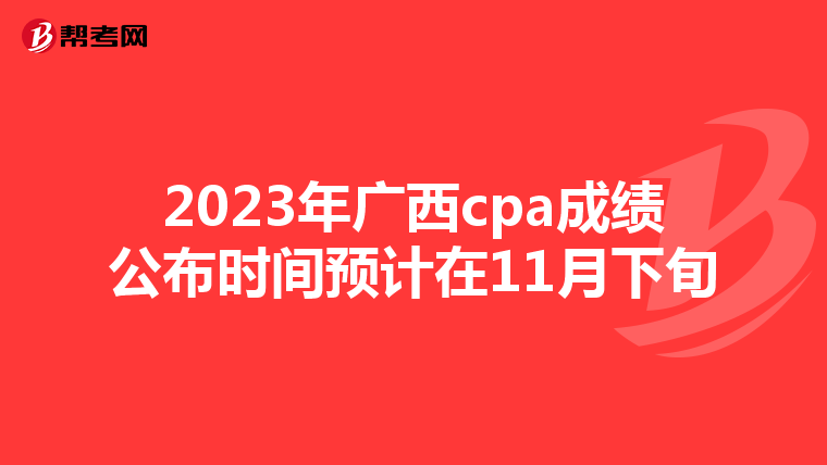 2023年廣西cpa成績公布時間預計在11月下旬