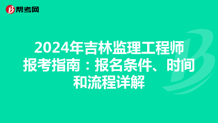 2024年吉林监理工程师报考指南：报名条件、时间和流程详解