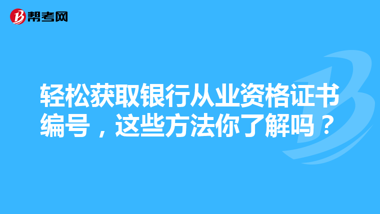 轻松获取银行从业资格证书编号，这些方法你了解吗？